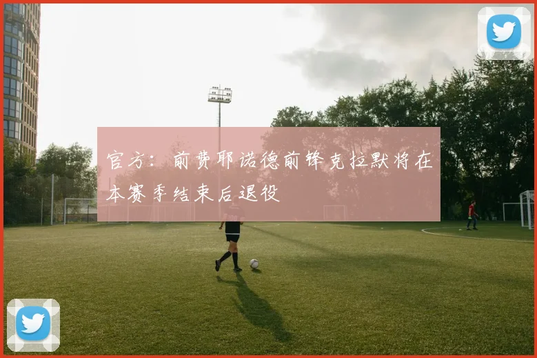 官方：前费耶诺德前锋克拉默将在本赛季结束后退役