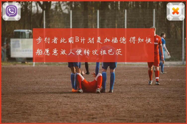 步行者此前B计划是加福德 得知快船愿意放人便转攻祖巴茨